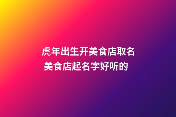 虎年出生开美食店取名 美食店起名字好听的-第1张-店铺起名-玄机派